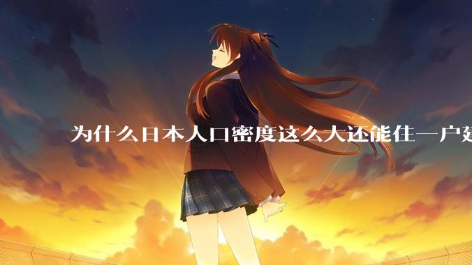 为什么日本人口密度这么大还能住一户建，中国只能住楼房？