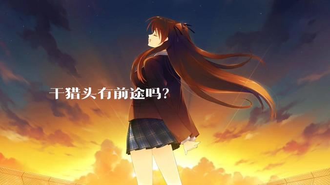 干猎头有前途吗？