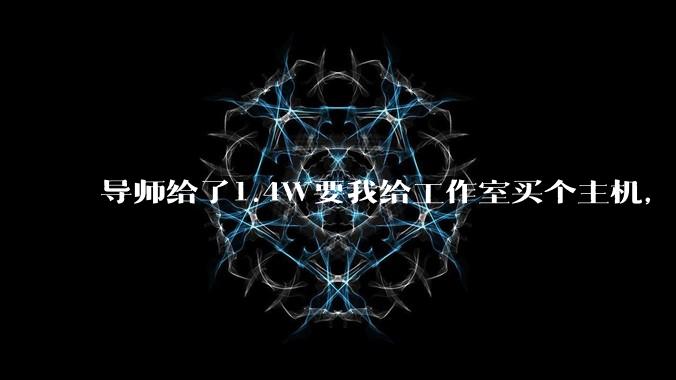 导师给了1.4W要我给工作室买个主机，是整机还是自己配？