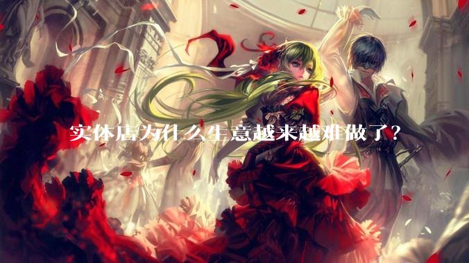 实体店为什么生意越来越难做了？