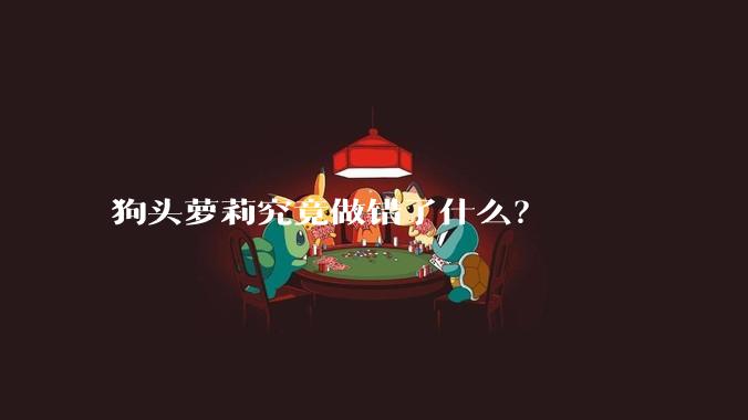 狗头萝莉究竟做错了什么？