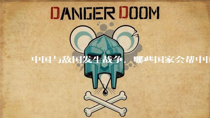 中国与敌国发生战争，哪些国家会帮中国？