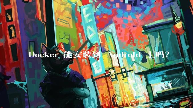Docker 能安装到 Android 上吗？