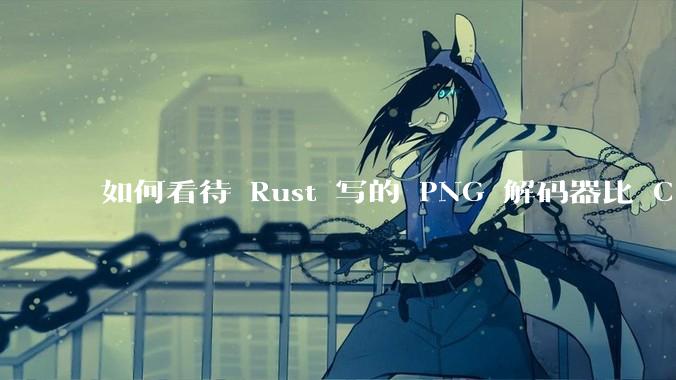 如何看待 Rust 写的 PNG 解码器比 C 实现更快？