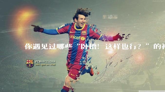 你遇见过哪些“卧槽！这样也行？”的神操作？
