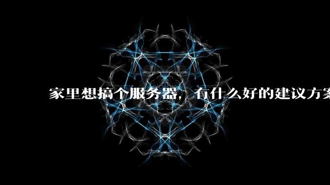 家里想搞个服务器，有什么好的建议方案吗？