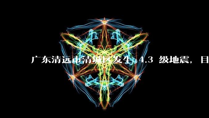 广东清远市清城区发生 4.3 级地震，目前当地情况如何？哪些地方有震感？